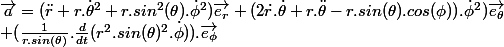 \overrightarrow{a}=(\ddot{r}+r.\dot{\theta}^2+r. sin^2(\theta).\dot{\phi}^2)\overrightarrow{e_r} +(2\dot{r}.\dot{\theta}+r.\ddot{\theta}-r.sin(\theta).cos(\phi)).\dot{\phi}^2)\overrightarrow{e_{\theta}}
 \\ +(\frac{1}{r. sin(\theta)}.\frac{d}{dt}(r^2. sin(\theta)^2.\dot{\phi})).\overrightarrow{e_{\phi}}
 \\ 